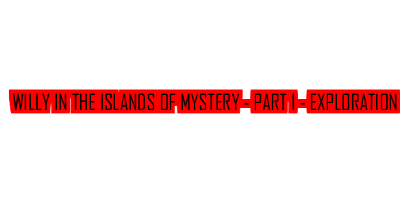 Willy In The Islands Of Mystery - Part 1 - Exploration — wheel-hd (SS)